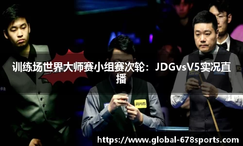 训练场世界大师赛小组赛次轮：JDGvsV5实况直播