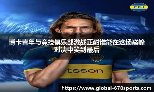 博卡青年与竞技俱乐部激战正酣谁能在这场巅峰对决中笑到最后